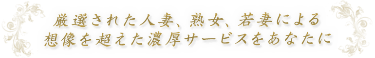 厳選された人妻・熟女・若妻による想像を超えた濃厚サービスをあなたに